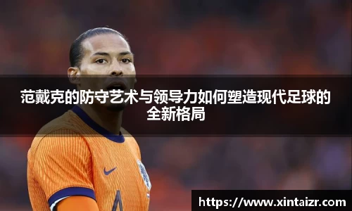 范戴克的防守艺术与领导力如何塑造现代足球的全新格局