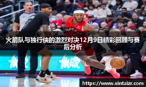 火箭队与独行侠的激烈对决12月9日精彩回顾与赛后分析