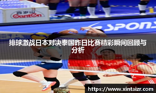 排球激战日本对决泰国昨日比赛精彩瞬间回顾与分析