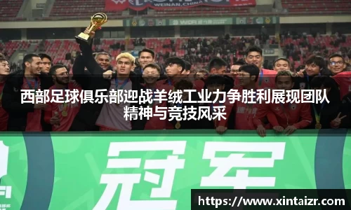 西部足球俱乐部迎战羊绒工业力争胜利展现团队精神与竞技风采